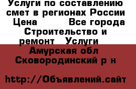 Услуги по составлению смет в регионах России › Цена ­ 500 - Все города Строительство и ремонт » Услуги   . Амурская обл.,Сковородинский р-н